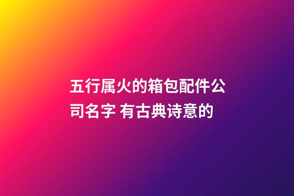 五行属火的箱包配件公司名字 有古典诗意的-第1张-公司起名-玄机派